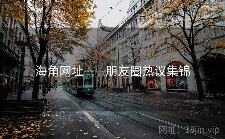 海角网址——朋友圈热议集锦  第1张