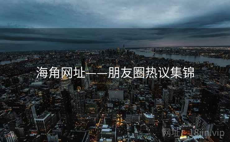 海角网址——朋友圈热议集锦  第2张