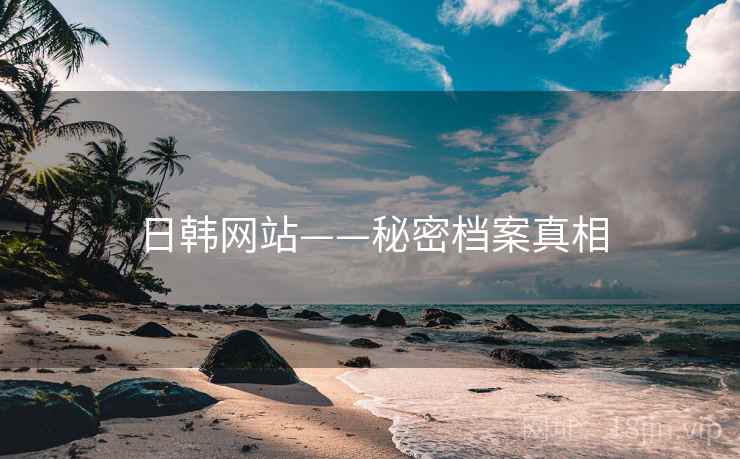 日韩网站——秘密档案真相  第2张 日韩网站——秘密档案真相  第2张