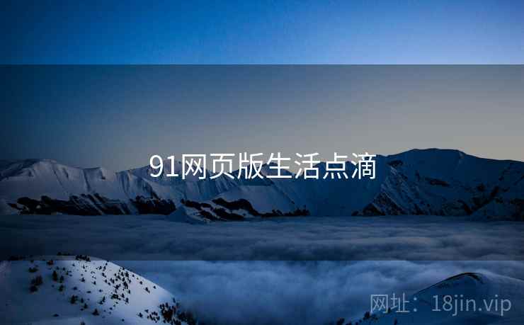 91网页版生活点滴  第1张 91网页版生活点滴  第1张