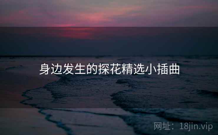 身边发生的探花精选小插曲  第1张 身边发生的探花精选小插曲  第1张