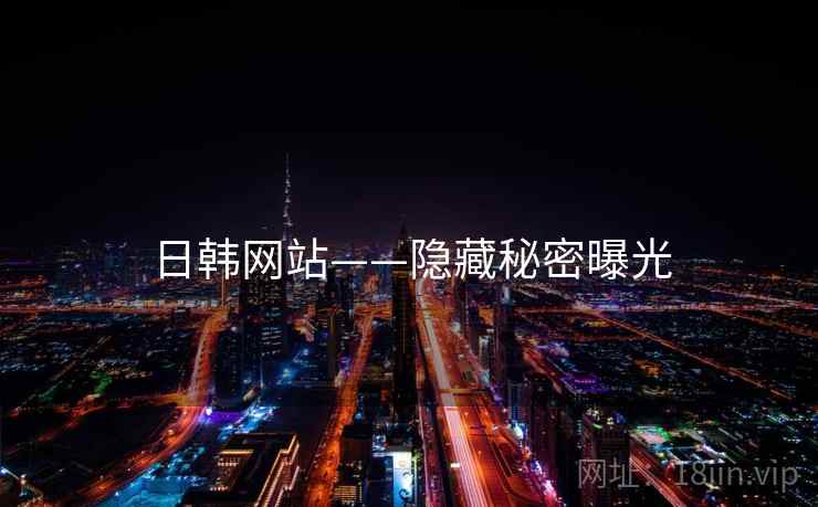 日韩网站——隐藏秘密曝光  第2张 日韩网站——隐藏秘密曝光  第2张