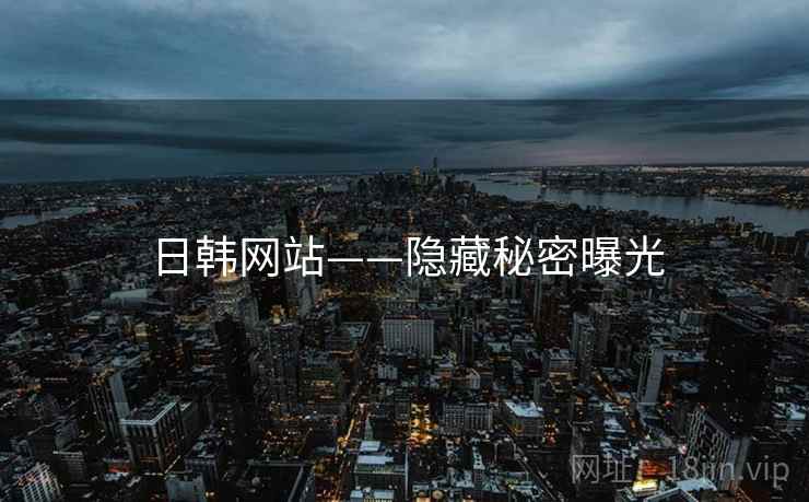 日韩网站——隐藏秘密曝光  第1张 日韩网站——隐藏秘密曝光  第1张
