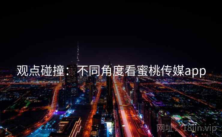 观点碰撞:不同角度看蜜桃传媒app  第2张 观点碰撞:不同角度看蜜桃传媒app  第2张