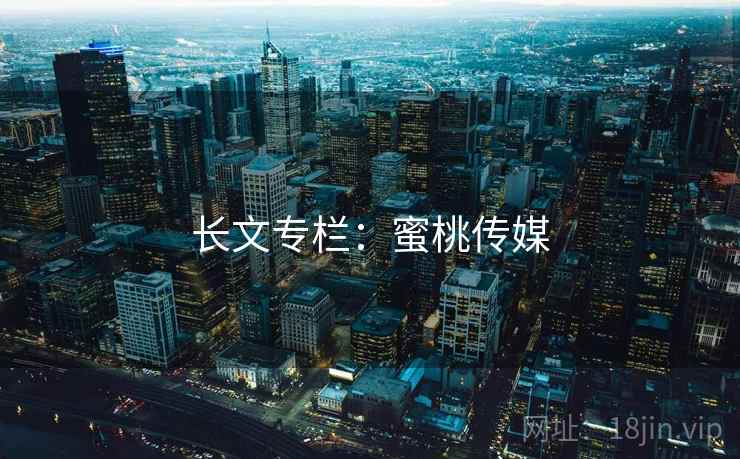 长文专栏:蜜桃传媒  第2张 长文专栏:蜜桃传媒  第2张